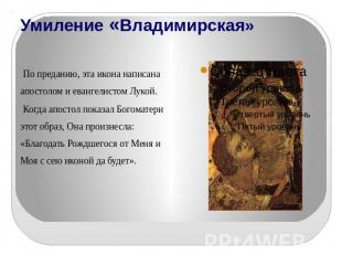 Умиление «Владимирская» По преданию, эта икона написана апостолом и евангелистом