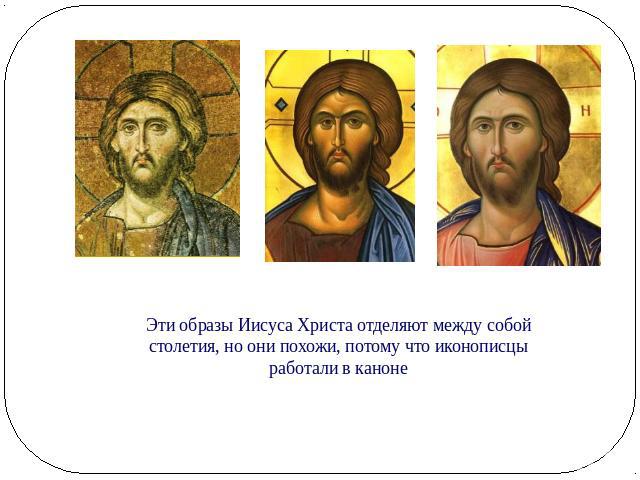 Эти образы Иисуса Христа отделяют между собой столетия, но они похожи, потому что иконописцы работали в каноне