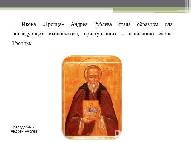 Икона «Троица» Андрея Рублева стала образцом для последующих иконописцев, приступавших к написанию иконы Троицы. Преподобный Андрей Рублев