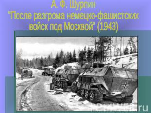 А. Ф. Шурпин"После разгрома немецко-фашистскихвойск под Москвой" (1943)