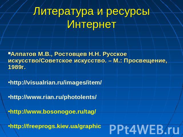 Литература и ресурсы Интернет Алпатов М.В., Ростовцев Н.Н. Русское искусство/Советское искусство. – М.: Просвещение, 1989г.http://visualrian.ru/images/item/http://www.rian.ru/photolents/http://www.bosonogoe.ru/tag/http://freeprogs.kiev.ua/graphic