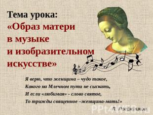 Тема урока:«Образ матери в музыке и изобразительном искусстве» Я верю, что женщи
