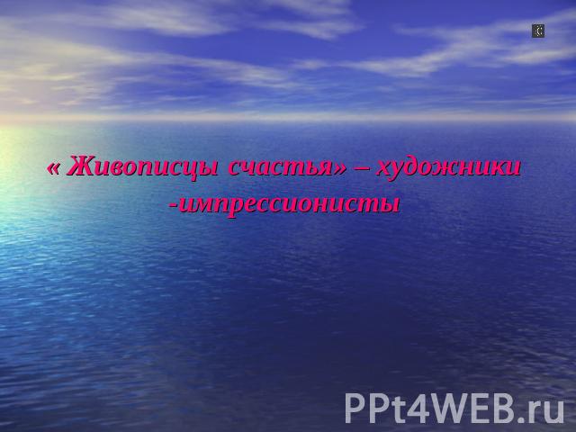 « Живописцы счастья» – художники -импрессионисты