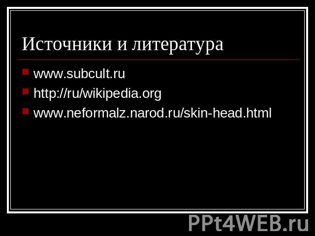Источники и литература www.subcult.ruhttp://ru/wikipedia.orgwww.neformalz.narod.ru/skin-head.html