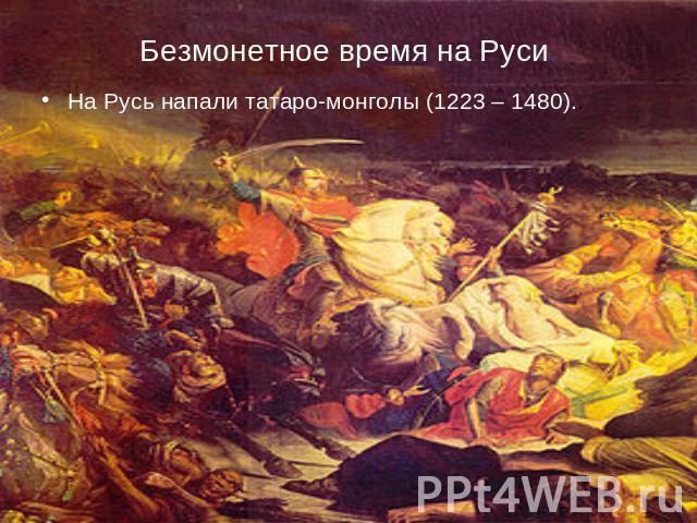 Безмонетное время на Руси. На Русь напали татаpo-монголы (1223 – 1480)..