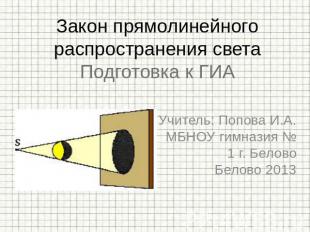 Закон прямолинейного распространения светаПодготовка к ГИА Учитель: Попова И.А.М