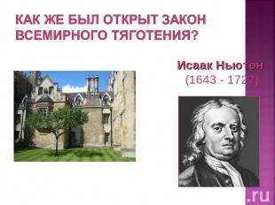 Как же был открыт закон Всемирного тяготения? Исаак Ньютон (1643 - 1727)