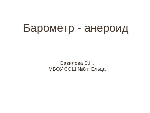 Барометр - анероидВавилова В.Н.МБОУ СОШ №8 г. Ельца