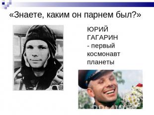 «Знаете, каким он парнем был?» ЮРИЙ ГАГАРИН - первый космонавт планеты