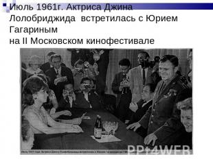 Июль 1961г. Актриса Джина Лолобриджида встретилась с Юрием Гагариным на II Моско