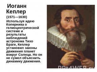 Иоганн Кеплер (1571—1630) Используя идею Коперника о гелиоцентрической системе и