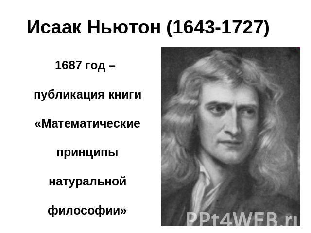 Исаак Ньютон (1643-1727) 1687 год – публикация книги «Математические принципы натуральной философии»