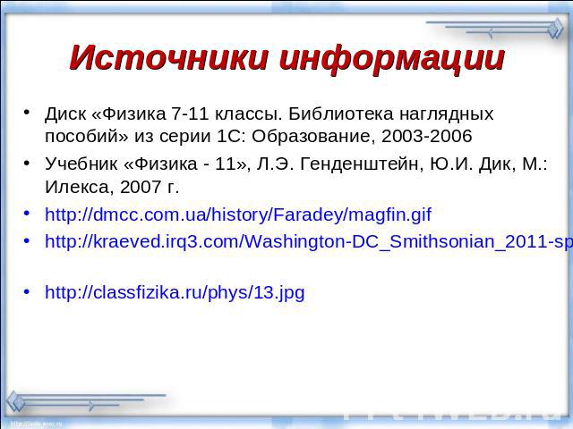 Источники информации Диск «Физика 7-11 классы. Библиотека наглядных пособий» из серии 1С: Образование, 2003-2006Учебник «Физика - 11», Л.Э. Генденштейн, Ю.И. Дик, М.: Илекса, 2007 г.http://dmcc.com.ua/history/Faradey/magfin.gif http://kraeved.irq3.c…