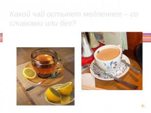Какой чай остынет медленнее – со сливками или без?