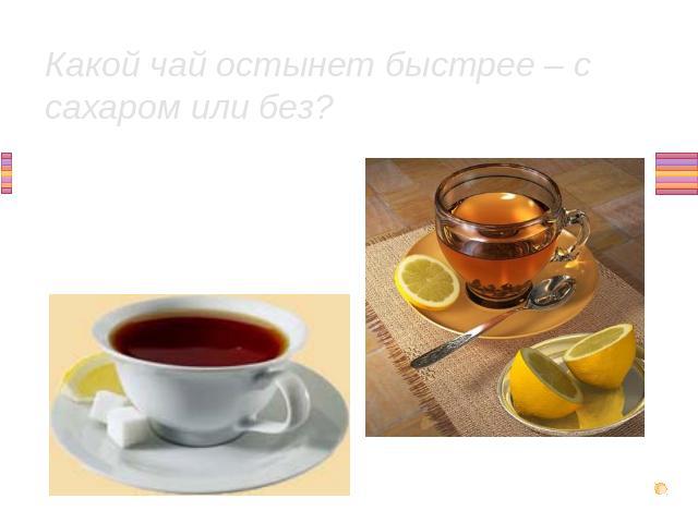 Какой чай остынет быстрее – с сахаром или без?