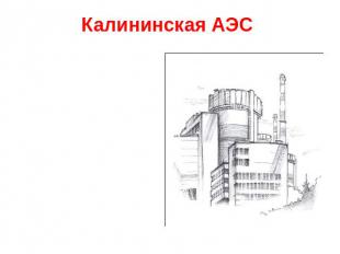 Калининская АЭС Центральная атомная станция России. Она расположена рядом с горо