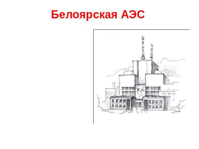 Белоярская АЭС Первенец большой ядерной энергетики СССР. Введена в эксплуатацию в 1963 году.