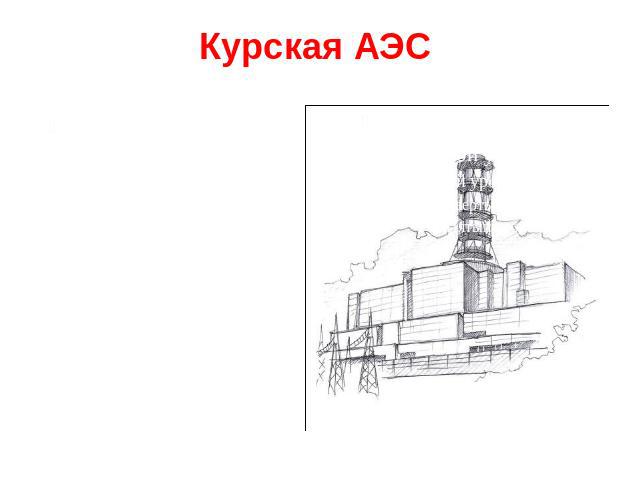 Курская АЭС Является важнейшим узлом энергетической системы России. Энергия поставляется в 19 областей Центрального федерального округа. Введена в эксплуатацию в 1976 году.