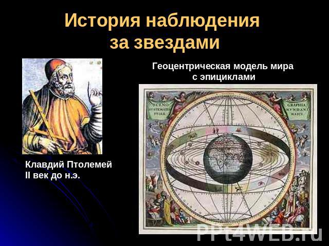История наблюдения за звездами Геоцентрическая модель мира с эпициклами Клавдий ПтолемейII век до н.э.