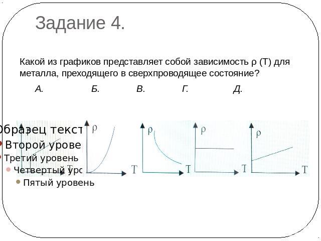 Задание 4. Какой из графиков представляет собой зависимость ρ (Т) для металла, преходящего в сверхпроводящее состояние? А. Б. В. Г. Д.
