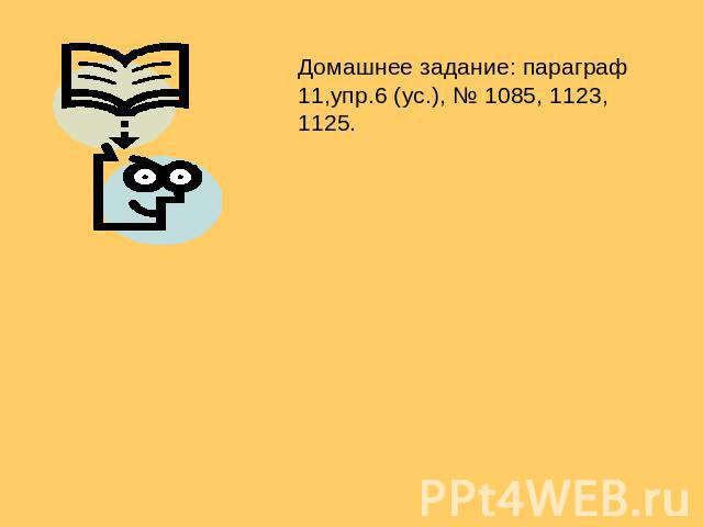 Домашнее задание: параграф 11,упр.6 (ус.), № 1085, 1123, 1125.