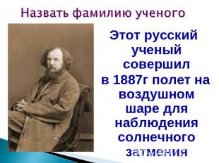Этот русский ученый совершил в 1887г полет на воздушном шаре для наблюдения солн