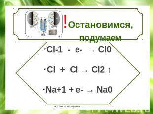 !Остановимся, подумаем Cl-1 - e- → Cl0Cl + Cl → Cl2 ↑Na+1 + e- → Na0