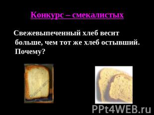 Конфкурс – смекалистых Свежевыпеченный хлеб весит больше, чем тот же хлеб остывш