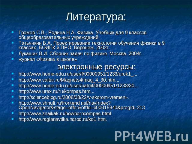 Литература: Громов С.В., Родина Н.А. Физика. Учебник для 9 классов общеобразовательных учреждений.Татьянкин Б.А. Проектирование технологии обучения физики в,9 классах. ВОИПК и ПРО. Воронеж. 2002г.Лукашик В.И. Сборник задач по физике. Москва. 2004г.ж…