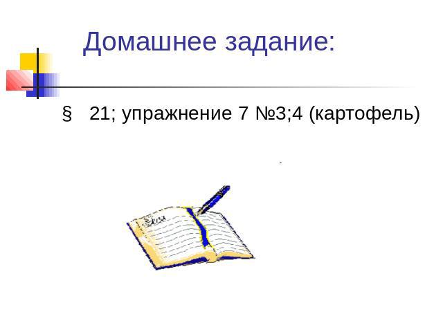 Домашнее задание:§ 21; упражнение 7 №3;4 (картофель)