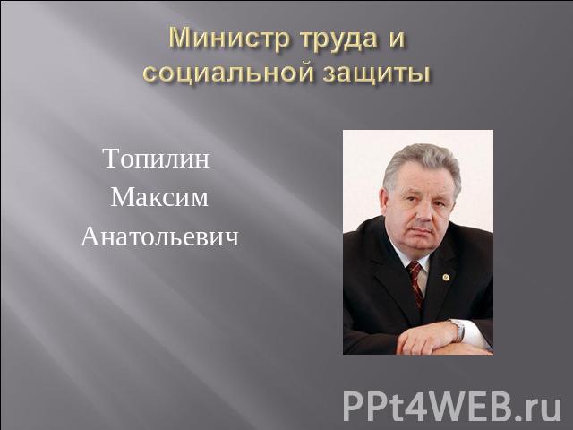 Топилин МаксимАнатольевич Министр труда и социальной защиты