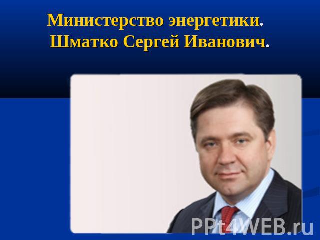 Министерство энергетики. Шматко Сергей Иванович.