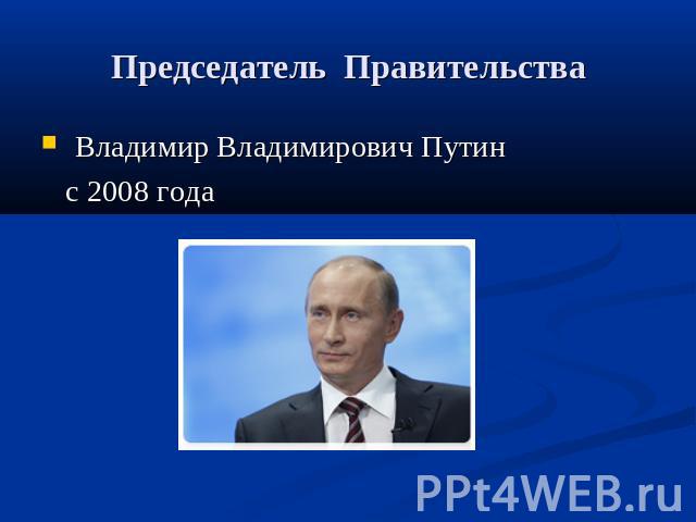 Председатель Правительства Владимир Владимирович Путин с 2008 года