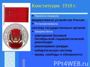 Конституция 1918 г. Провозглашала федеративное устройство РоссииУстанавливаласис