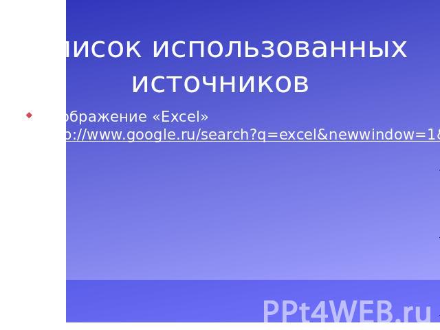 Список использованных источниковИзображение «Excel» http://www.google.ru/search?q=excel&newwindow=1&hl=ru&tbm=isch&tbo=u&source=univ&sa=X&ei=g195UaiyK8jPtAbJoIC4BQ&ved=0CEkQsAQ&biw=1440&bih=775#imgrc=zFlUI-3xJ…