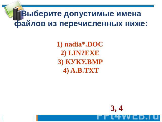 Выберите допустимые имена файлов из перечисленных ниже:1) nadia*.DOC 2) LIN?EXE 3) КУКУ.BMP 4) A.B.TXT