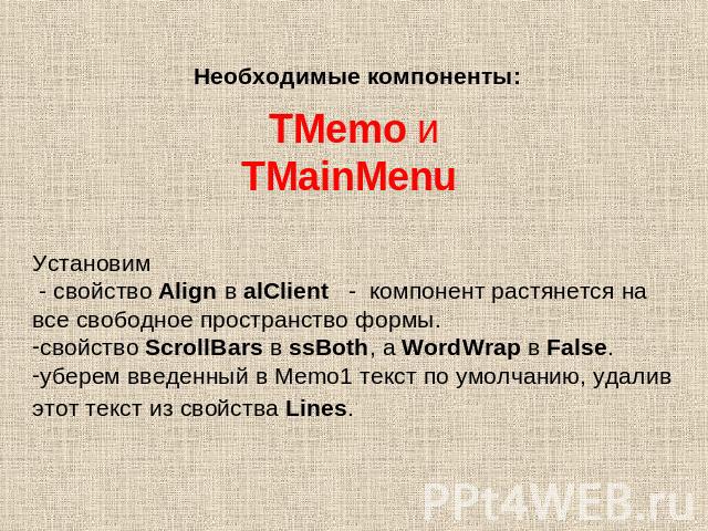 Необходимые компоненты: TMemo и TMainMenu Установим - свойство Align в alClient - компонент растянется на все свободное пространство формы. свойство ScrollBars в ssBoth, а WordWrap в False. уберем введенный в Memo1 текст по умолчанию, удалив этот те…