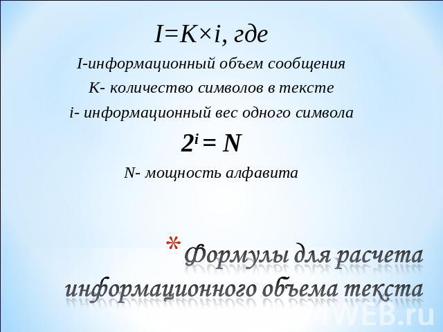 I=K×i, гдеI-информационный объем сообщенияK- количество символов в текстеi- информационный вес одного символа2i = NN- мощность алфавита Формулы для расчета информационного объема текста