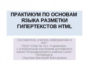 Практикум по основам языка разметки гипертекстов HTML Составитель: учитель инфор