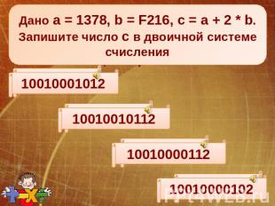 Дано а = 1378, b = F216, c = a + 2 * b. Запишите число с в двоичной системе счис