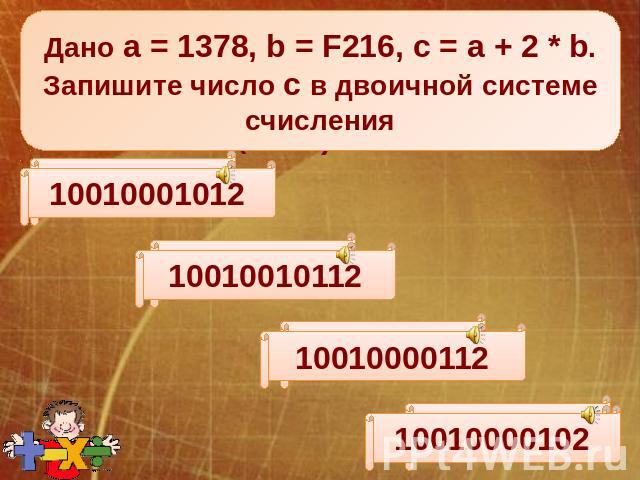 Дано а = 1378, b = F216, c = a + 2 * b. Запишите число с в двоичной системе счисления